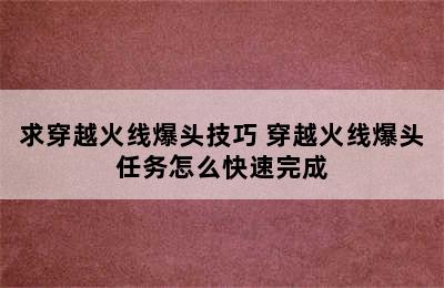 求穿越火线爆头技巧 穿越火线爆头任务怎么快速完成